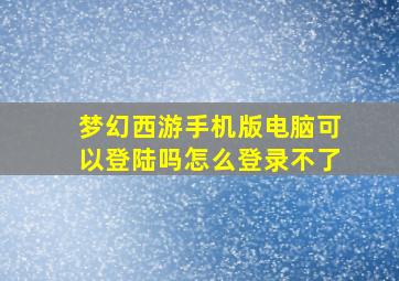 梦幻西游手机版电脑可以登陆吗怎么登录不了