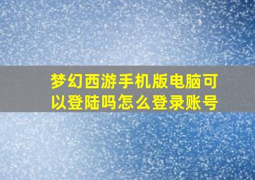 梦幻西游手机版电脑可以登陆吗怎么登录账号