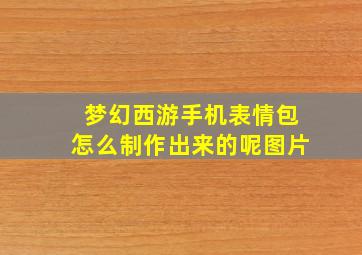 梦幻西游手机表情包怎么制作出来的呢图片