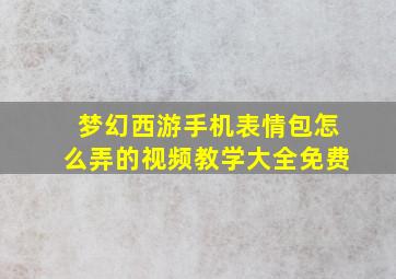 梦幻西游手机表情包怎么弄的视频教学大全免费