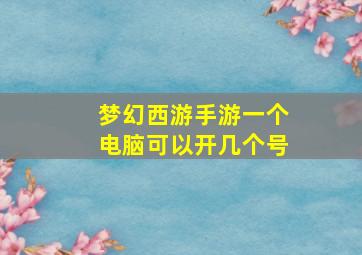 梦幻西游手游一个电脑可以开几个号