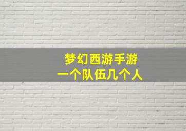 梦幻西游手游一个队伍几个人