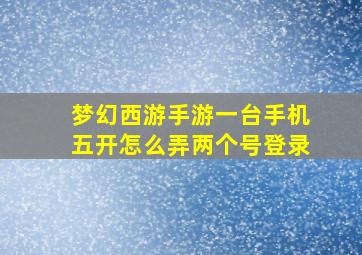 梦幻西游手游一台手机五开怎么弄两个号登录