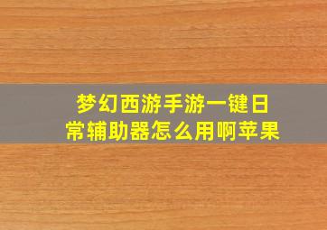 梦幻西游手游一键日常辅助器怎么用啊苹果