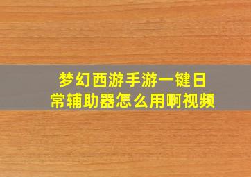 梦幻西游手游一键日常辅助器怎么用啊视频