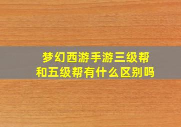 梦幻西游手游三级帮和五级帮有什么区别吗