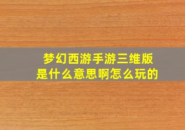 梦幻西游手游三维版是什么意思啊怎么玩的