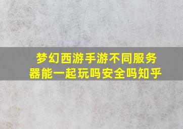 梦幻西游手游不同服务器能一起玩吗安全吗知乎