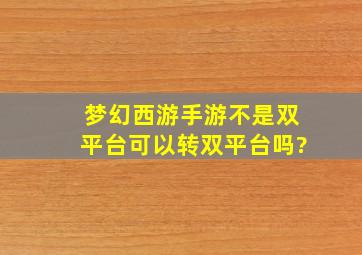 梦幻西游手游不是双平台可以转双平台吗?