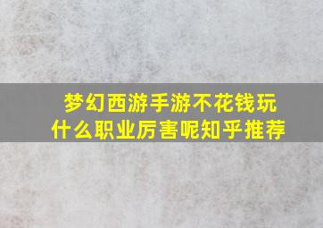 梦幻西游手游不花钱玩什么职业厉害呢知乎推荐