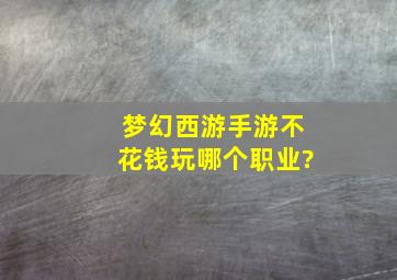 梦幻西游手游不花钱玩哪个职业?