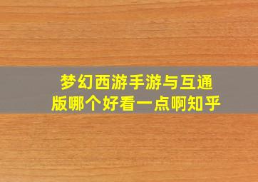 梦幻西游手游与互通版哪个好看一点啊知乎