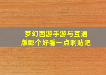 梦幻西游手游与互通版哪个好看一点啊贴吧