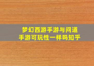 梦幻西游手游与问道手游可玩性一样吗知乎