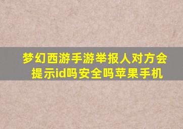 梦幻西游手游举报人对方会提示id吗安全吗苹果手机