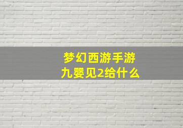 梦幻西游手游九婴见2给什么