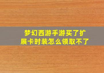 梦幻西游手游买了扩展卡时装怎么领取不了