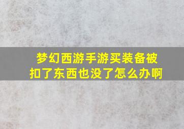 梦幻西游手游买装备被扣了东西也没了怎么办啊