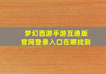 梦幻西游手游互通版官网登录入口在哪找到