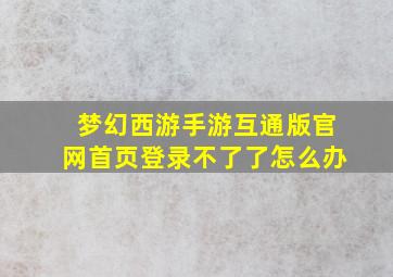 梦幻西游手游互通版官网首页登录不了了怎么办