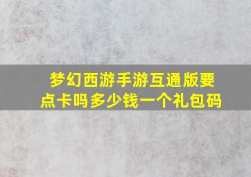 梦幻西游手游互通版要点卡吗多少钱一个礼包码