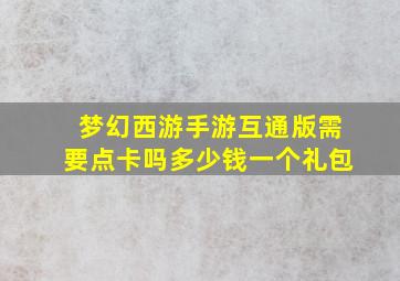 梦幻西游手游互通版需要点卡吗多少钱一个礼包