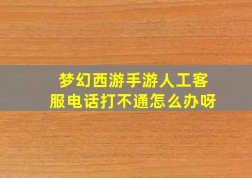 梦幻西游手游人工客服电话打不通怎么办呀