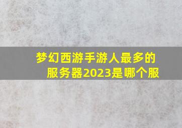 梦幻西游手游人最多的服务器2023是哪个服