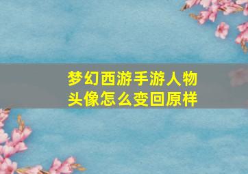 梦幻西游手游人物头像怎么变回原样