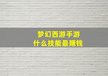 梦幻西游手游什么技能最赚钱