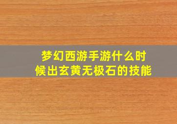 梦幻西游手游什么时候出玄黄无极石的技能