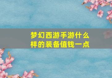 梦幻西游手游什么样的装备值钱一点