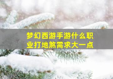 梦幻西游手游什么职业打地煞需求大一点