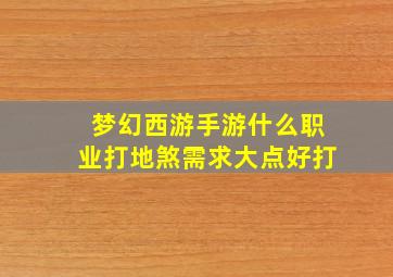 梦幻西游手游什么职业打地煞需求大点好打