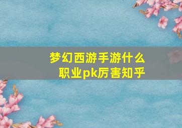 梦幻西游手游什么职业pk厉害知乎