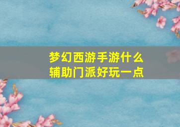 梦幻西游手游什么辅助门派好玩一点