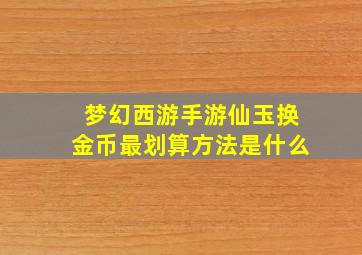 梦幻西游手游仙玉换金币最划算方法是什么