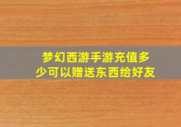 梦幻西游手游充值多少可以赠送东西给好友