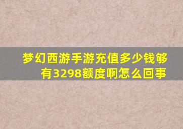 梦幻西游手游充值多少钱够有3298额度啊怎么回事