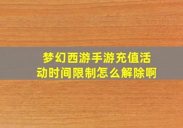 梦幻西游手游充值活动时间限制怎么解除啊