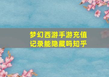 梦幻西游手游充值记录能隐藏吗知乎