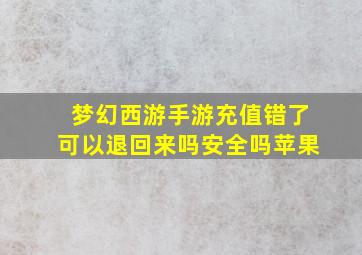 梦幻西游手游充值错了可以退回来吗安全吗苹果