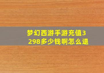 梦幻西游手游充值3298多少钱啊怎么退