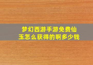 梦幻西游手游免费仙玉怎么获得的啊多少钱