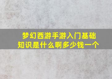 梦幻西游手游入门基础知识是什么啊多少钱一个