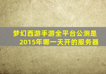 梦幻西游手游全平台公测是2015年哪一天开的服务器