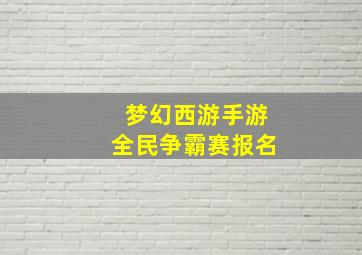 梦幻西游手游全民争霸赛报名