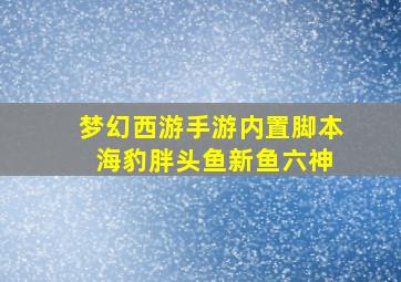 梦幻西游手游内置脚本+海豹胖头鱼新鱼六神