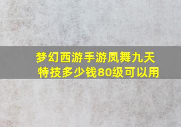 梦幻西游手游凤舞九天特技多少钱80级可以用