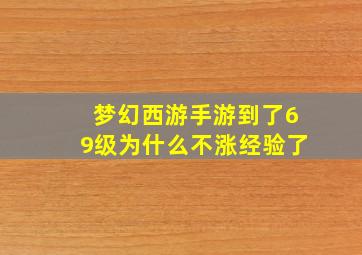 梦幻西游手游到了69级为什么不涨经验了